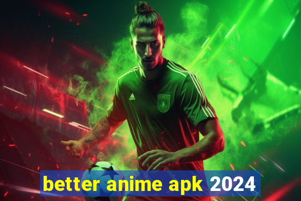 better anime apk 2024